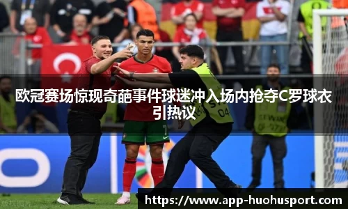 欧冠赛场惊现奇葩事件球迷冲入场内抢夺C罗球衣引热议